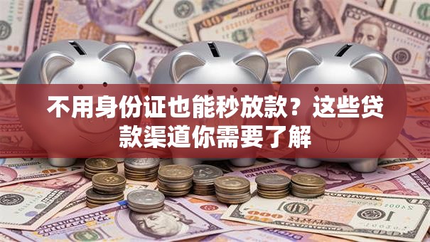 不用身份证也能秒放款?这些贷款渠道你需要了解 不用身份证也能秒放款?这些贷款渠道你需要了解