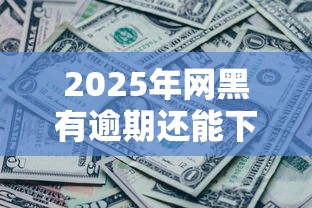 2025年网黑有逾期还能下款的口子有哪些？实测这几个渠道或许能帮到你！