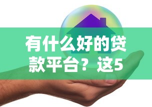 有什么好的贷款平台?这5家靠谱平台帮你避坑 有什么好的贷款平台?这5家靠谱平台帮你避坑