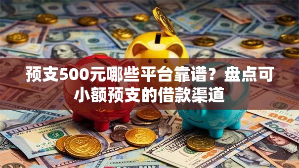 预支500元哪些平台靠谱?盘点可小额预支的借款渠道 预支500元哪些平台靠谱?盘点可小额预支的借款渠道