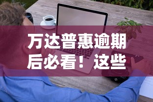 万达普惠逾期后必看！这些处理技巧你需要知道