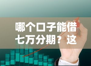 哪个口子能借七万分期?这几个靠谱渠道亲测有效 哪个口子能借七万分期?这几个靠谱渠道亲测有效