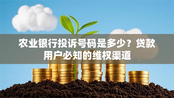 农业银行投诉号码是多少？贷款用户必知的维权渠道