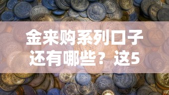 金来购系列口子还有哪些？这5款隐藏产品值得了解