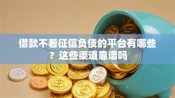 借款不看征信负债的平台有哪些?这些渠道靠谱吗 借款不看征信负债的平台有哪些?这些渠道靠谱吗