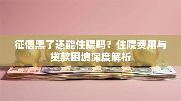 征信黑了还能住院吗？住院费用与贷款困境深度解析