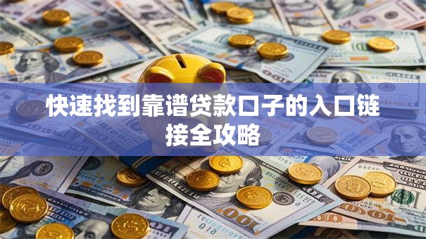 快速找到靠谱贷款口子的入口链接全攻略