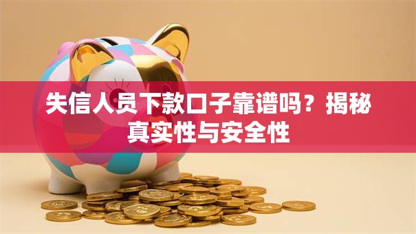 失信人员下款口子靠谱吗？揭秘真实性与安全性