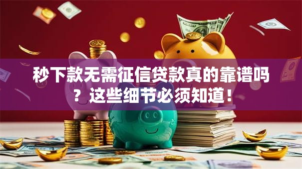 秒下款无需征信贷款真的靠谱吗？这些细节必须知道！