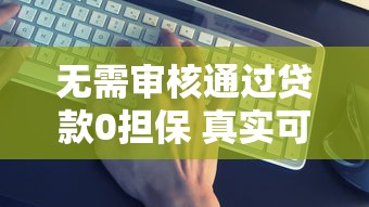 无需审核通过贷款0担保 真实可靠资金获取方案解析 无需审核通过贷款0担保 真实可靠资金获取方案解析
