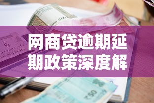 网商贷逾期延期政策深度解读,最新规定全解析 网商贷逾期延期政策深度解读,最新规定全解析