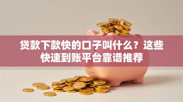贷款下款快的口子叫什么？这些快速到账平台靠谱推荐