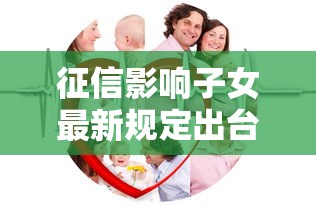征信影响子女最新规定出台,父母失信真的会牵连孩子吗? 征信影响子女最新规定出台,父母失信真的会牵连孩子吗?