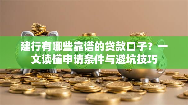 建行有哪些靠谱的贷款口子?一文读懂申请条件与避坑技巧 建行有哪些靠谱的贷款口子?一文读懂申请条件与避坑技巧