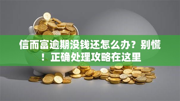 信而富逾期没钱还怎么办？别慌！正确处理攻略在这里