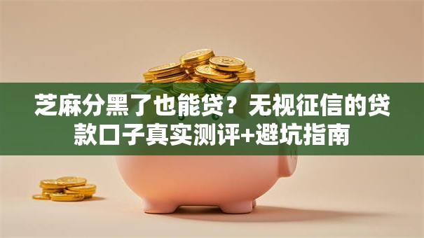 芝麻分黑了也能贷?无视征信的贷款口子真实测评+避坑指南 芝麻分黑了也能贷?无视征信的贷款口子真实测评+避坑指南