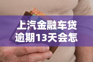 上汽金融车贷逾期13天会怎样?信用影响+解决攻略 上汽金融车贷逾期13天会怎样?信用影响+解决攻略