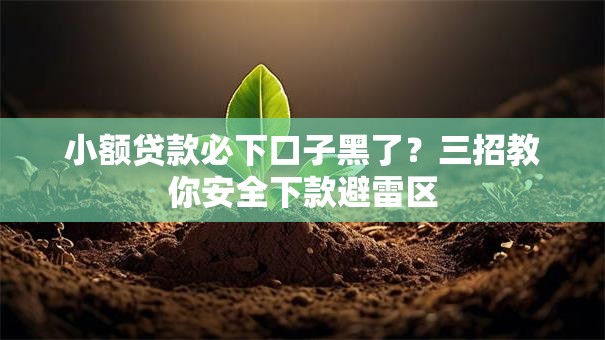 小额贷款必下口子黑了？三招教你安全下款避雷区
