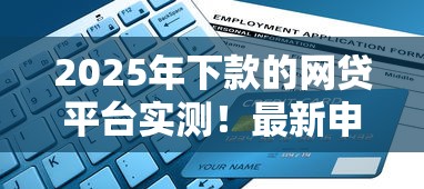 2025年下款的网贷平台实测!最新申请攻略+避坑指南 2025年下款的网贷平台实测!最新申请攻略+避坑指南