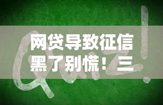 网贷导致征信黑了别慌！三步教你修复信用记录
