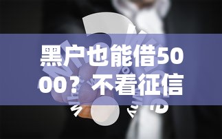 黑户也能借5000？不看征信的真实渠道+避坑技巧分享