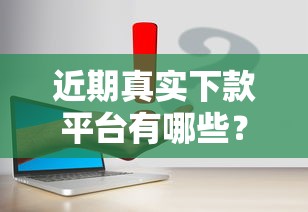 近期真实下款平台有哪些?这几个靠谱口子别错过! 近期真实下款平台有哪些?这几个靠谱口子别错过!