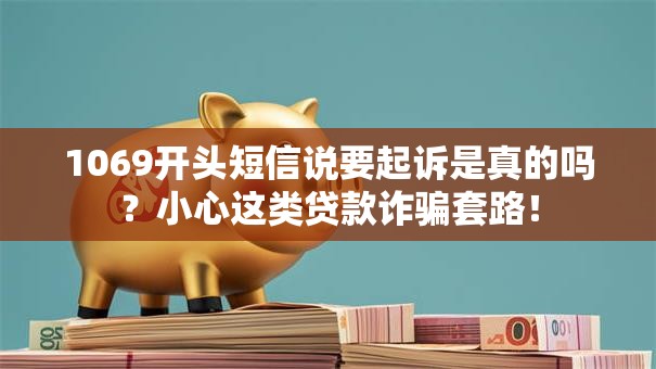 1069开头短信说要起诉是真的吗?小心这类贷款诈骗套路! 1069开头短信说要起诉是真的吗?小心这类贷款诈骗套路!