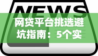 网贷平台挑选避坑指南:5个实战技巧教你选对靠谱平台 网贷平台挑选避坑指南:5个实战技巧教你选对靠谱平台
