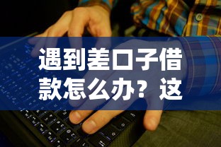 遇到差口子借款怎么办？这些解决方法一定要看！