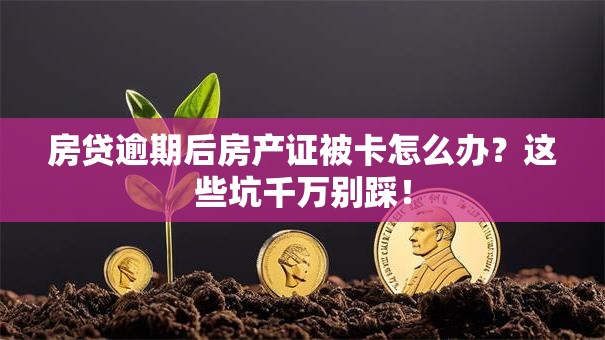 房贷逾期后房产证被卡怎么办?这些坑千万别踩! 房贷逾期后房产证被卡怎么办?这些坑千万别踩!