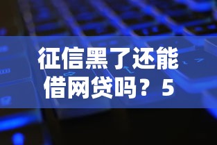 征信黑了还能借网贷吗?5个方法解决资金难题 征信黑了还能借网贷吗?5个方法解决资金难题