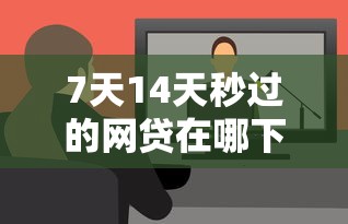 7天14天秒过的网贷在哪下载？手把手教你找到靠谱平台