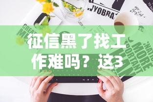 征信黑了找工作难吗？这3类公司或许能收留你