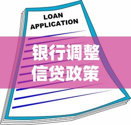 银行调整信贷政策后,个人贷款申请必看干货!深度解析信贷变化 银行调整信贷政策后,个人贷款申请必看干货!深度解析信贷变化