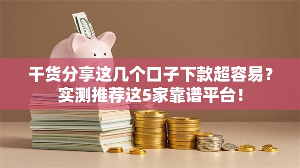 干货分享这几个口子下款超容易？实测推荐这5家靠谱平台！