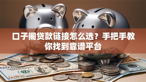 口子阁贷款链接怎么选?手把手教你找到靠谱平台 口子阁贷款链接怎么选?手把手教你找到靠谱平台