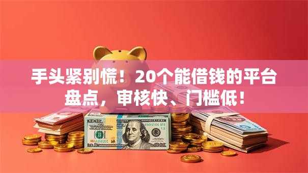 手头紧别慌!20个能借钱的平台盘点,审核快、门槛低! 手头紧别慌!20个能借钱的平台盘点,审核快、门槛低!