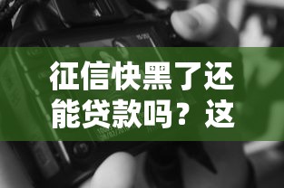 征信快黑了还能贷款吗?这5种方法或许能救急! 征信快黑了还能贷款吗?这5种方法或许能救急!