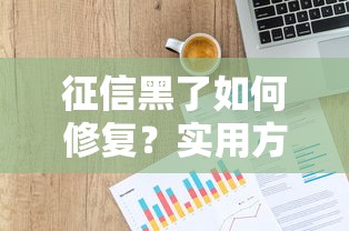 征信黑了如何修复？实用方法助你快速恢复信用申请贷款