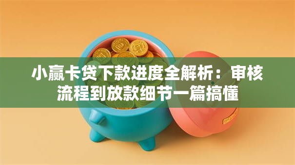 小赢卡贷下款进度全解析：审核流程到放款细节一篇搞懂