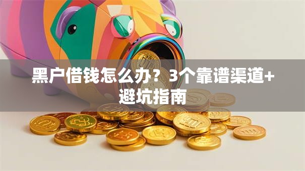 黑户借钱怎么办？3个靠谱渠道+避坑指南