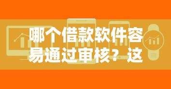 哪个借款软件容易通过审核？这几款平台审批快、门槛低！