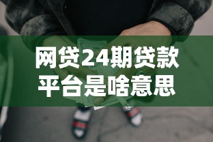 网贷24期贷款平台是啥意思?分期两年怎么选才靠谱 网贷24期贷款平台是啥意思?分期两年怎么选才靠谱