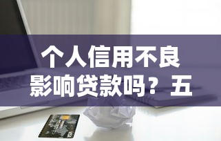 个人信用不良影响贷款吗？五大后果要警惕