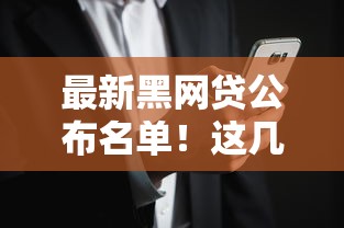 最新黑网贷公布名单!这几点必须警惕,安全贷款避坑指南 最新黑网贷公布名单!这几点必须警惕,安全贷款避坑指南