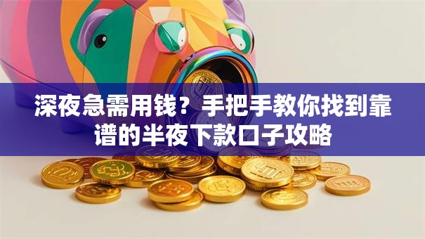 深夜急需用钱?手把手教你找到靠谱的半夜下款口子攻略 深夜急需用钱?手把手教你找到靠谱的半夜下款口子攻略