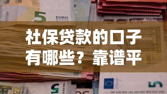 社保贷款的口子有哪些？靠谱平台申请攻略全解析