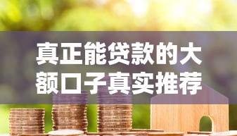 真正能贷款的大额口子真实推荐!手把手教你选对靠谱平台 真正能贷款的大额口子真实推荐!手把手教你选对靠谱平台