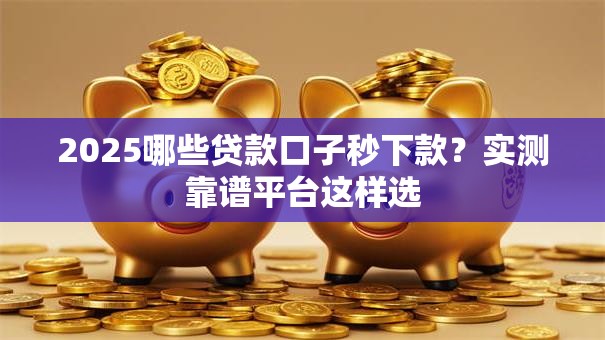 2025哪些贷款口子秒下款?实测靠谱平台这样选 2025哪些贷款口子秒下款?实测靠谱平台这样选