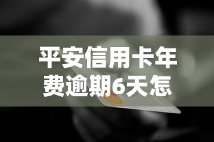 平安信用卡年费逾期6天怎么补救？信用修复全攻略
